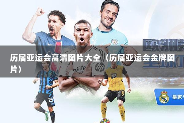 历届亚运会高清图片大全（历届亚运会金牌图片）