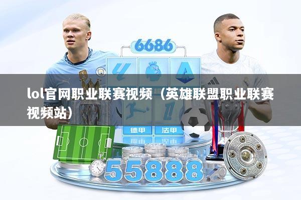 lol官网职业联赛视频（英雄联盟职业联赛视频站）